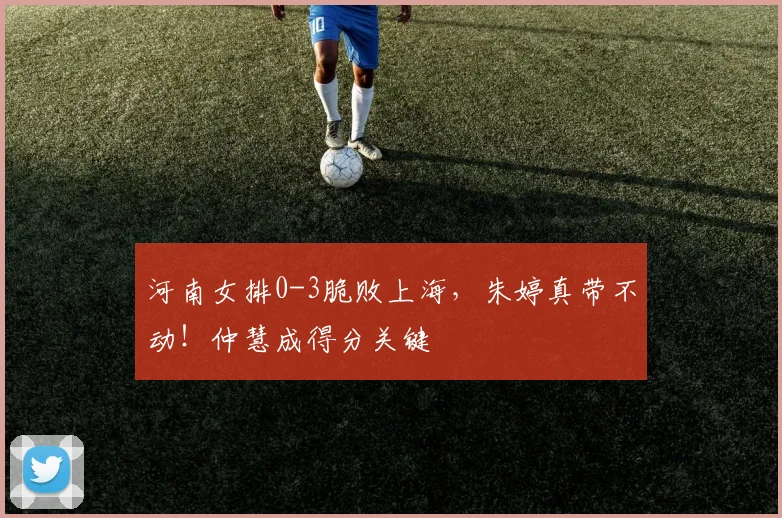 河南女排0-3脆败上海，朱婷真带不动！仲慧成得分关键