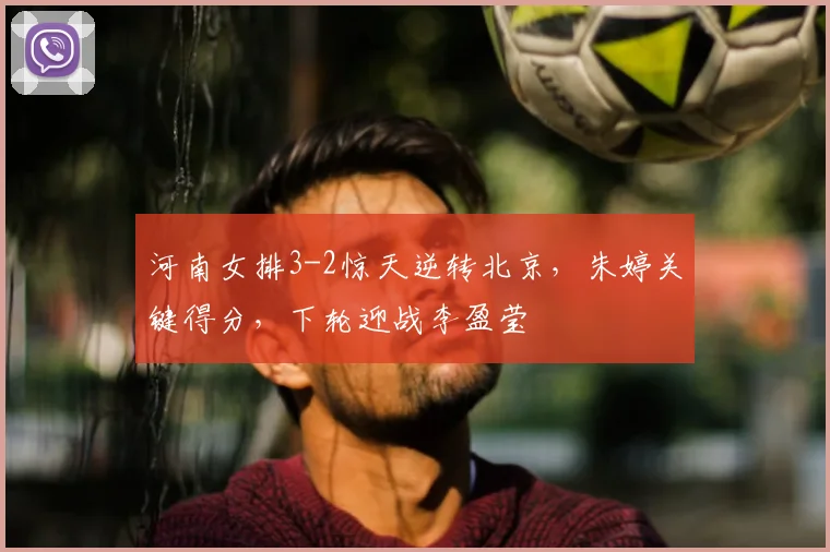 河南女排3-2惊天逆转北京，朱婷关键得分，下轮迎战李盈莹